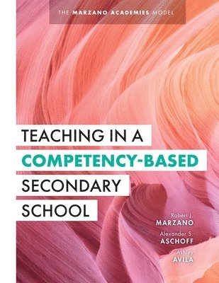 bokomslag Teaching in a Competency-Based Secondary School: The Marzano Academies Model (Your Definitive Guide to Maximize the Potential of a Solid Competency-Ba