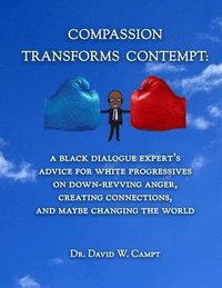 bokomslag Compassion Transforms Contempt: A Black Dialogue Expert's Advice for White Progressives on Down-Revving Anger, Creating Connections...and Maybe Changi