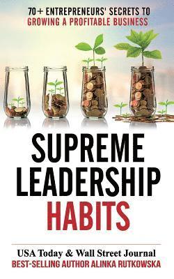 Supreme Leadership Habits: 70+ Entrepreneurs' Secrets to Growing a Profitable Business 1