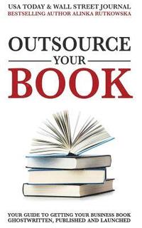bokomslag Outsource Your Book: Your Guide to Getting Your Business Book Ghostwritten, Published and Launched