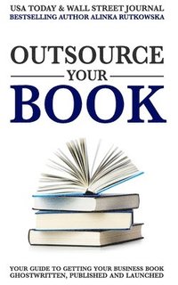 bokomslag Outsource Your Book: Your Guide to Getting Your Business Book Ghostwritten, Published and Launched