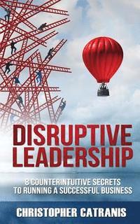 bokomslag Disruptive Leadership: 8 Counterintuitive Secrets for Running a Successful Business