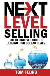 bokomslag Next Level Selling: The Definitive Guide to Closing High Dollar Deals