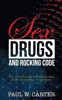 Sex, Drugs, and Rocking Code: The Uncensored Autobiography of an Anonymous Programmer 1