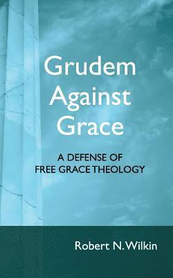 Grudem Against Grace: Defending Free Grace Theology 1