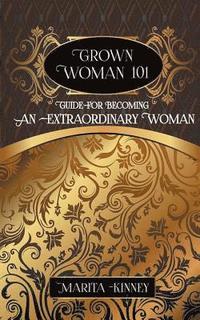 bokomslag Grown Woman 101: Guide for Becoming an Extraordinary Woman