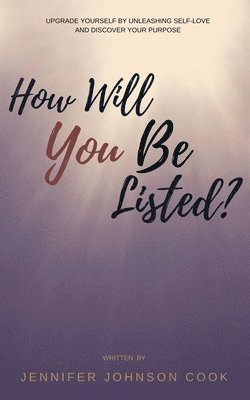Jennifer Johnson Cook - How Will You Be Listed?: Upgrade Yourself By Unleashing Self-Love And Discover Your Purpose, Häftad