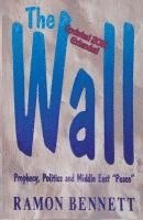 bokomslag The Wall: Prophecy, Politics, and Middle East "Peace"