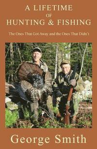 bokomslag A Lifetime of Hunting and Fishing: The Ones That Got Away and the Ones That Didn't