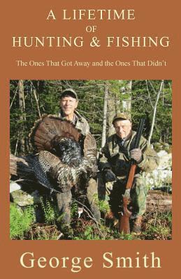 A Lifetime of Hunting and Fishing: The Ones That Got Away and the Ones That Didn't 1