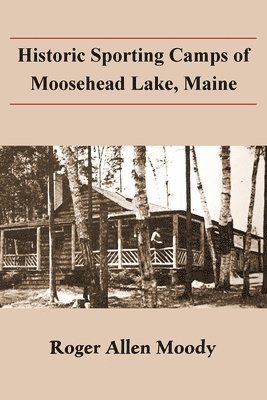 Roger a. Moody - Historic Sporting Camps of Moosehead Lake, Maine, Häftad
