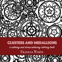 Franicia White, Timothy White - Clusters and Medallions: A Calming and Stress-Relieving Coloring Book, Häftad
