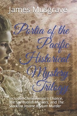 James Musgrave, Cara Lockwood - Portia of the Pacific Historical Mystery Trilogy: Includes Chinawoman's Chance, The Spiritualist Murders, and The Stockton Insane Asylum Murder, Häftad