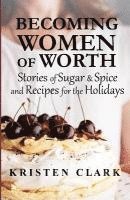 bokomslag Becoming Women of Worth: Stories of Sugar N' Spice and Recipes for the Holidays