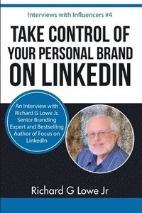 bokomslag Take Control of Your Personal Brand on LinkedIn: An Interview with Richard G Lowe Jr, Senior Branding Expert and Bestselling Author of Focus on Linked