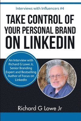 Take Control of Your Personal Brand on LinkedIn: An Interview with Richard G Lowe Jr, Senior Branding Expert and Bestselling Author of Focus on Linked 1