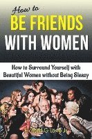 bokomslag How to Be Friends With Women: How to Surround Yourself with Beautiful Women without Being Sleazy