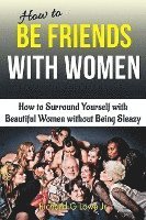 Jr. Lowe, Richard G., Richard G Lowe Jr - How to Be Friends With Women: How to Surround Yourself with Beautiful Women without Being Sleazy, Häftad