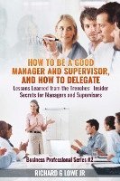 Jr. Lowe, Richard G., Richard G Lowe Jr - How to be a Good Manager and Supervisor, and How to Delegate: Lessons Learned from the Trenches: Insider Secrets for Managers and Supervisors, Häftad