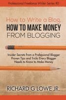 Jr. Lowe, Richard G., Richard G Lowe Jr - How to Write a Blog, How to Make Money from Blogging: Insider Secrets from a Professional Blogger Proven Tips and tricks Every Blogger Needs to Know t, Häftad