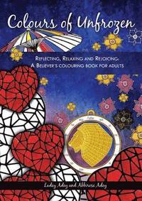 bokomslag Colours of Unfrozen: Reflecting, Relaxing and Rejoicing: A Believer's colouring book for Adults