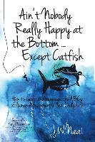 bokomslag Ain't Nobody Really Happy at the Bottom...Except Catfish: How to Learn and Leverage the ABCs of Human Achievement in Your Daily Life