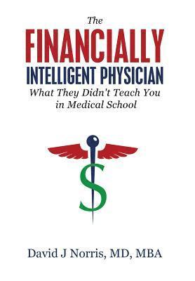 David J. Norris - The Financially Intelligent Physician: What They Didn't Teach You in Medical School, Inbunden