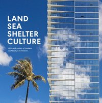 bokomslag Land, Sea, Shelter, & Culture: A Story of Modern Architecture in Hawaii