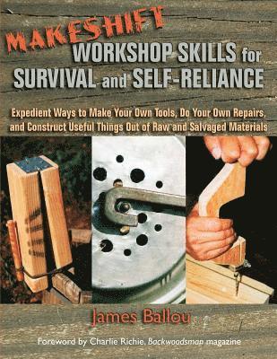 Makeshift Workshop Skills for Survival and Self-Reliance: Expedient Ways to Make Your Own Tools, Do Your Own Repairs, and Construct Useful Things Out 1