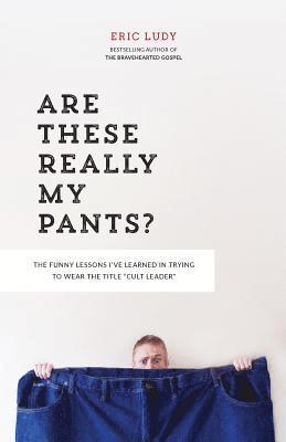 Eric Ludy - Are These Really My Pants?: The Funnly Lessons I've Learned in Trying to Wear the Title Cult Leader, Häftad