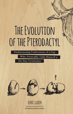 Eric Ludy - The Evolution of the Pterodactyl: Embarrassing Confessions of a Guy Who, Ironically, Calls Himself a Six-Day Creationist, Häftad