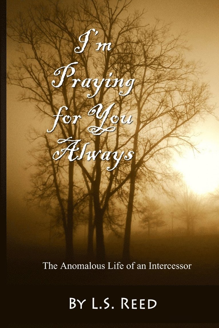 I'm Praying for You Always... The Anomalous Life of an Intercessor 1