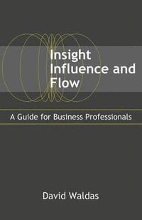 bokomslag Insight, Influence, and Flow: A Guide for Business Professionals