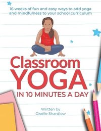 bokomslag Classroom Yoga in 10 Minutes a Day: 16 weeks of fun and easy ways to add yoga and mindfulness to your school curriculum
