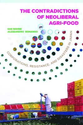 Kae Sekine, Alessandro Bonanno - Contradictions of Neoliberal Agri-Food: Corporations, Resistance, and Disasters in Japan, Häftad
