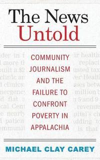 bokomslag The News Untold: Community Journalism and the Failure to Confront Poverty in Appalachia