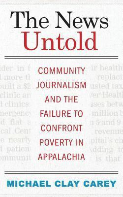 bokomslag The News Untold: Community Journalism and the Failure to Confront Poverty in Appalachia