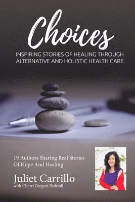 bokomslag Juliet Carrillo Choices: Inspiring Stories of Healing Through Alternative And Holistic Health Care