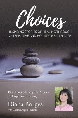 bokomslag Diana Borges Choices: Inspiring Stories of Healing Through Holistic and Alternative Health Care