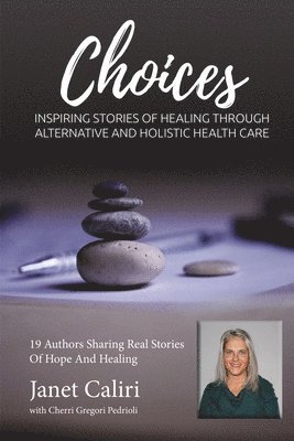 Janet Caliri Choices: Inspiring Stories of Healing Through Alternative and Holistic Health Care 1