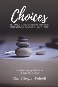bokomslag Choices: Inspiring Stories of Healing Through Alternative and Holistic Health Care