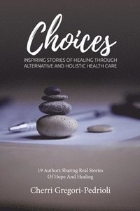 bokomslag Choices: Inspiring Stories of Healing Through Alternative and Holistic Health Care
