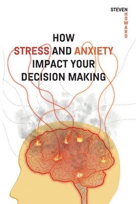 How Stress and Anxiety Impact Your Decision Making 1