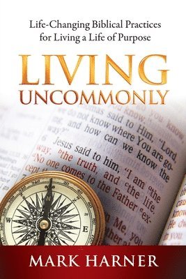 bokomslag Living Uncommonly: Life-Changing Biblical Practices For Living A Life Of Purpose