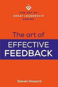 bokomslag The Art of Effective Feedback: Actionable Tips and Techniques to Make You a Better Supervisor, Manager, or Leader