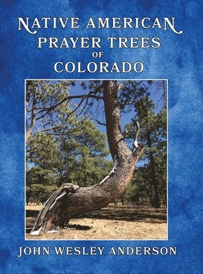 John Wesley Anderson - Native American Prayer Trees of Colorado, Inbunden