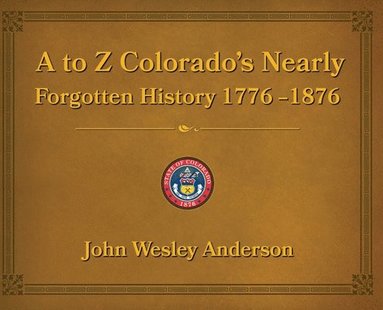 bokomslag A to Z Colorado's Nearly Forgotten History 1776-1876