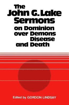 bokomslag The John G. Lake Sermons on Dominion Over Demons, Disease and Death