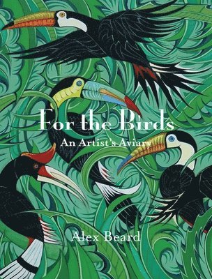 Alex Beard - For the Birds: An Artist's Aviary, Inbunden