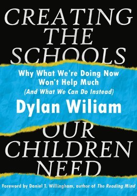 Dylan Wiliam - Creating the Schools Our Children Need: Why What We're Doing Now Won't Help Much (and What We Can Do Instead) (Explore Strategies That Help Districts, Häftad